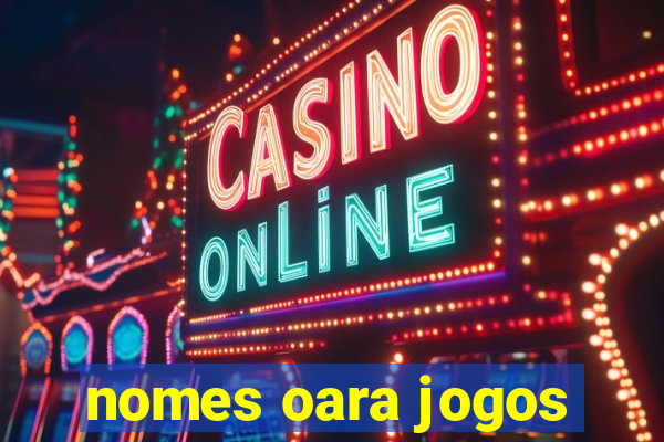 nomes oara jogos